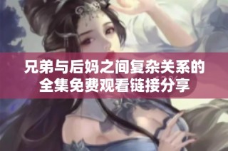 兄弟与后妈之间复杂关系的全集免费观看链接分享