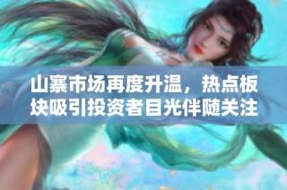 山寨市场再度升温，热点板块吸引投资者目光伴随关注