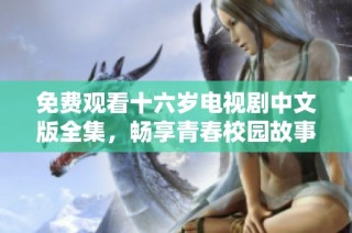 免费观看十六岁电视剧中文版全集，畅享青春校园故事的魅力
