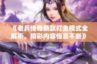 《老兵传奇新款打金模式全解析，精彩内容惊喜不断》