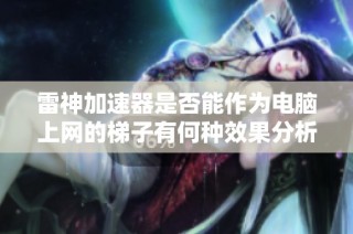 雷神加速器是否能作为电脑上网的梯子有何种效果分析