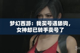 梦幻西游：我买号遇舔狗，女神却已转手卖号了
