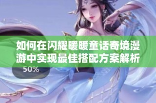 如何在闪耀暖暖童话奇境漫游中实现最佳搭配方案解析
