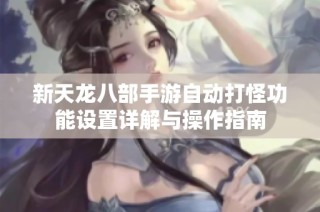 新天龙八部手游自动打怪功能设置详解与操作指南