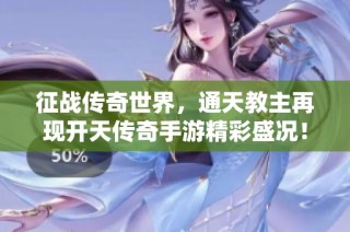 征战传奇世界，通天教主再现开天传奇手游精彩盛况！