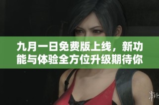 九月一日免费版上线，新功能与体验全方位升级期待你的加入