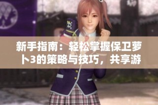 新手指南：轻松掌握保卫萝卜3的策略与技巧，共享游戏乐趣！