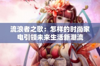 流浪者之歌：怎样的时尚家电引领未来生活新潮流