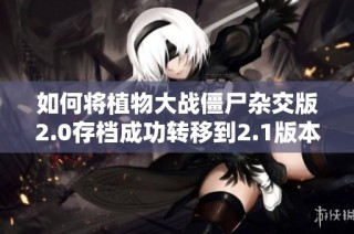 如何将植物大战僵尸杂交版2.0存档成功转移到2.1版本？