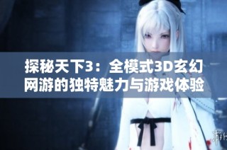 探秘天下3：全模式3D玄幻网游的独特魅力与游戏体验分析