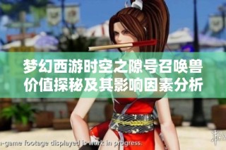 梦幻西游时空之隙号召唤兽价值探秘及其影响因素分析