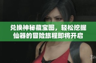 兑换神秘藏宝图，轻松挖掘仙器的冒险旅程即将开启