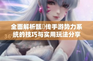 全面解析甄嬛传手游势力系统的技巧与实用玩法分享