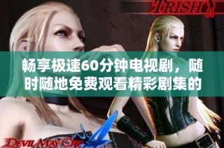 畅享极速60分钟电视剧，随时随地免费观看精彩剧集的秘密揭晓