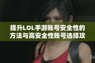 提升LOL手游账号安全性的方法与高安全性账号选择攻略全解析