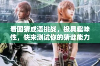 看图猜成语挑战，极具趣味性，快来测试你的猜谜能力吧！