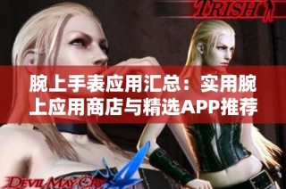 腕上手表应用汇总：实用腕上应用商店与精选APP推荐