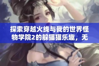 探索穿越火线与我的世界怪物学院2的躲猫猫乐趣，无需付费畅听！