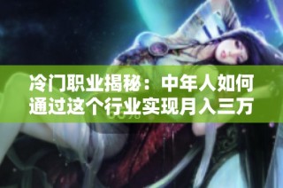 冷门职业揭秘：中年人如何通过这个行业实现月入三万元的梦想