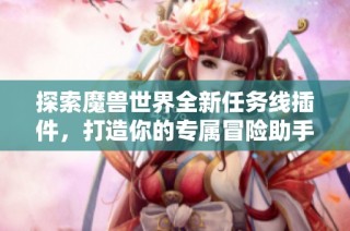 探索魔兽世界全新任务线插件，打造你的专属冒险助手体验