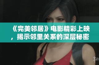 《完美邻居》电影精彩上映，揭示邻里关系的深层秘密与挑战