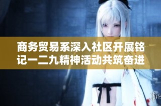 商务贸易系深入社区开展铭记一二九精神活动共筑奋进新征程