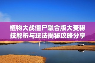 植物大战僵尸融合版大麦秘技解析与玩法揭秘攻略分享