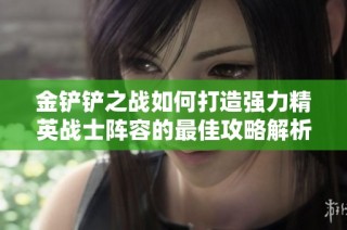 金铲铲之战如何打造强力精英战士阵容的最佳攻略解析