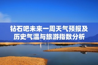 钻石吧未来一周天气预报及历史气温与旅游指数分析