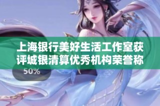 上海银行美好生活工作室获评城银清算优秀机构荣誉称号