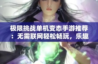 极限挑战单机变态手游推荐：无需联网轻松畅玩，乐趣满满