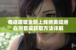奇迹暖暖全新上线绝美缱绻白羽套装获取方法详解