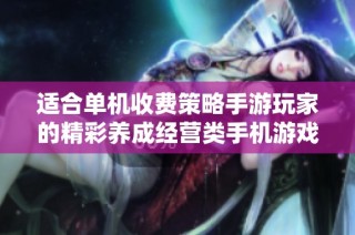 适合单机收费策略手游玩家的精彩养成经营类手机游戏推荐