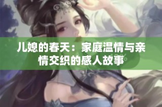 儿媳的春天：家庭温情与亲情交织的感人故事