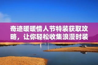 奇迹暖暖情人节特装获取攻略，让你轻松收集浪漫时装秘籍