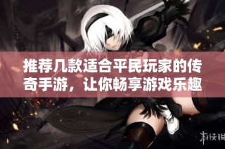 推荐几款适合平民玩家的传奇手游，让你畅享游戏乐趣