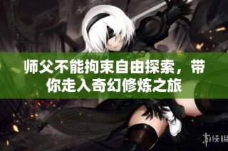 师父不能拘束自由探索，带你走入奇幻修炼之旅