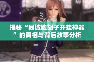 揭秘“同城跑胡子开挂神器”的真相与背后故事分析