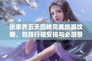张家界五天四晚完美旅游攻略，包括行程安排与必游景点推荐