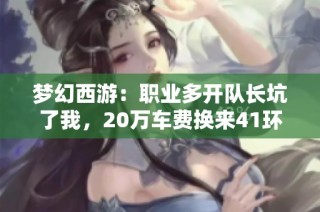 梦幻西游：职业多开队长坑了我，20万车费换来41环真是亏惨了