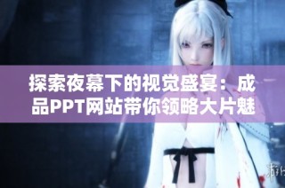 探索夜幕下的视觉盛宴：成品PPT网站带你领略大片魅力