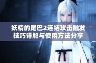 妖精的尾巴2连结攻击触发技巧详解与使用方法分享