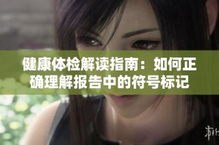 健康体检解读指南：如何正确理解报告中的符号标记