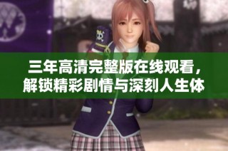 三年高清完整版在线观看，解锁精彩剧情与深刻人生体验