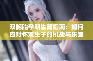 双胞胎孕期生育指南：如何应对怀双生子的挑战与乐趣