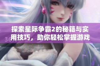 探索星际争霸2的秘籍与实用技巧，助你轻松掌握游戏攻略！