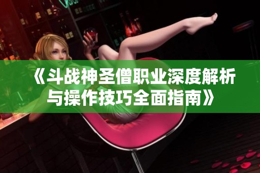 《斗战神圣僧职业深度解析与操作技巧全面指南》