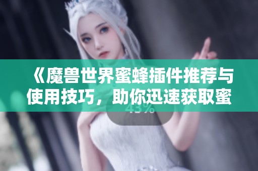 《魔兽世界蜜蜂插件推荐与使用技巧，助你迅速获取蜜蜂资源》