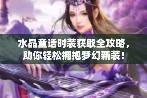 水晶童话时装获取全攻略，助你轻松拥抱梦幻新装！