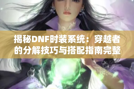 揭秘DNF时装系统：穿越者的分解技巧与搭配指南完整解析